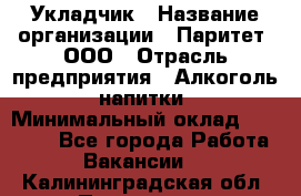 Укладчик › Название организации ­ Паритет, ООО › Отрасль предприятия ­ Алкоголь, напитки › Минимальный оклад ­ 24 000 - Все города Работа » Вакансии   . Калининградская обл.,Приморск г.